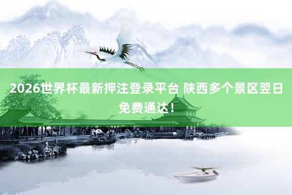 2026世界杯最新押注登录平台 陕西多个景区翌日免费通达!