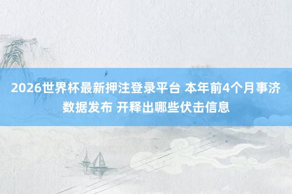2026世界杯最新押注登录平台 本年前4个月事济数据发布 开释出哪些伏击信息