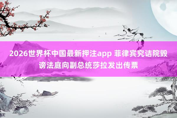 2026世界杯中国最新押注app 菲律宾究诘院毁谤法庭向副总统莎拉发出传票