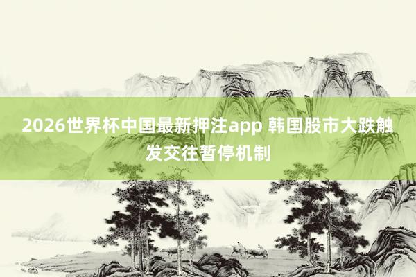 2026世界杯中国最新押注app 韩国股市大跌触发交往暂停机制