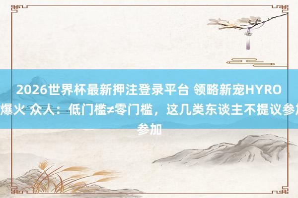 2026世界杯最新押注登录平台 领略新宠HYROX爆火 众人:低门槛≠零门槛,这几类东谈主不提议参加