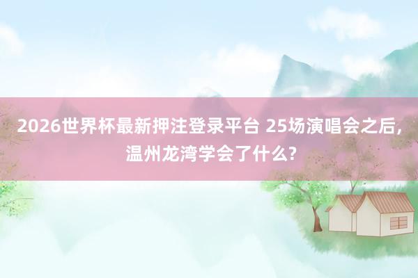 2026世界杯最新押注登录平台 25场演唱会之后， 温州龙湾学会了什么?