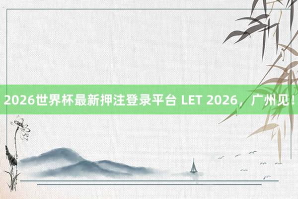 2026世界杯最新押注登录平台 LET 2026，<a href=