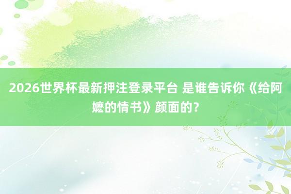 2026世界杯最新押注登录平台 是谁告诉你《给阿嬷的情书》颜面的?