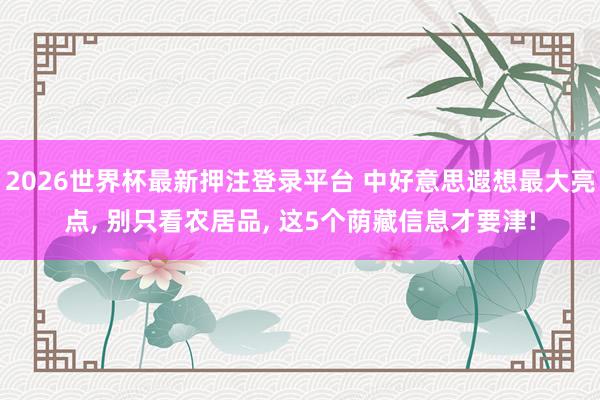 2026世界杯最新押注登录平台 中好意思遐想最大亮点, 别只看农居品, 这5个荫藏信息才要津!