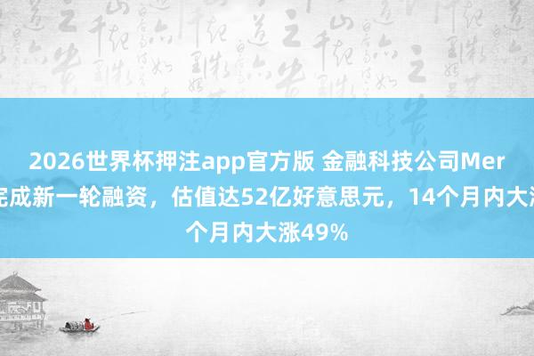 2026世界杯押注app官方版 金融科技公司Mercury完成新一轮融资,估值达52亿好意思元,14个月内大涨49%