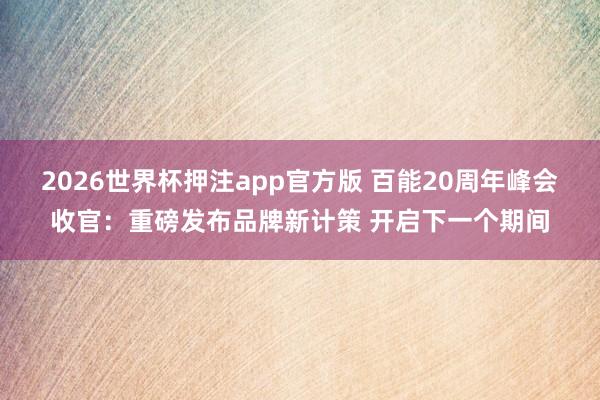 2026世界杯押注app官方版 百能20周年峰会收官:重磅发布品牌新计策 开启下一个期间