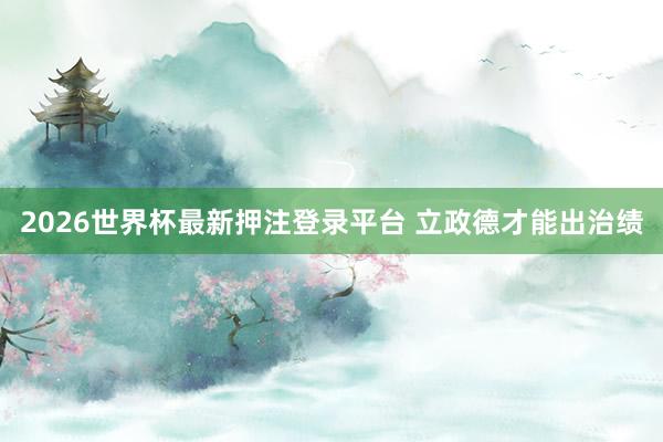 2026世界杯最新押注登录平台 立政德才能出治绩
