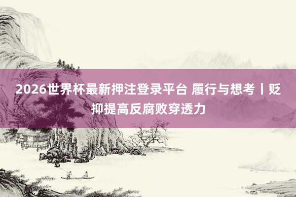 2026世界杯最新押注登录平台 履行与想考丨贬抑提高反腐败穿透力