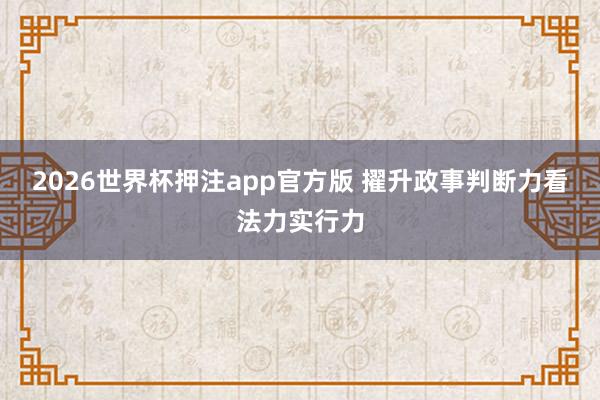 2026世界杯押注app官方版 擢升政事判断力看法力实行力