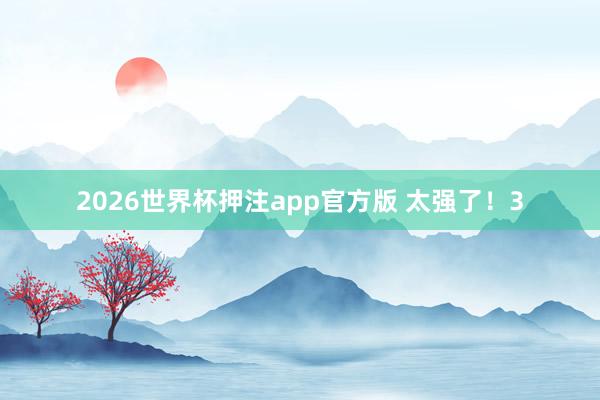 2026世界杯押注app官方版 太强了!3