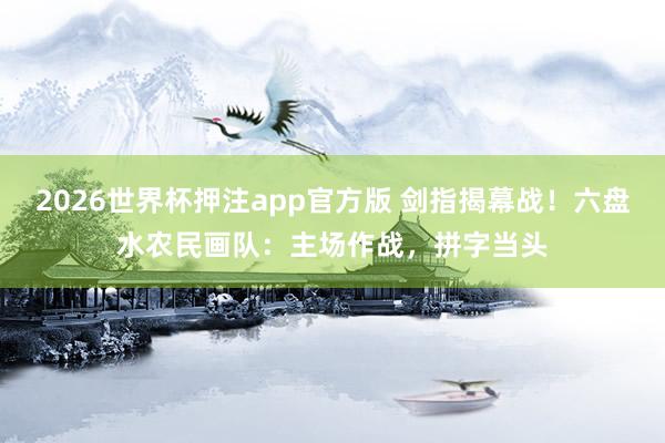 2026世界杯押注app官方版 剑指揭幕战！六盘水农民画队：主场作战，拼字当头