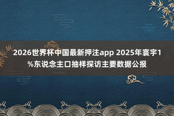 2026世界杯中国最新押注app 2025年寰宇1%东说念主口抽样探访主要数据公报