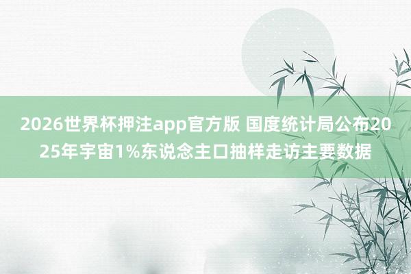 2026世界杯押注app官方版 国度统计局公布2025年宇宙1%东说念主口抽样走访主要数据