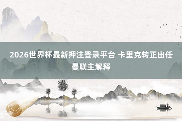 2026世界杯最新押注登录平台 卡里克转正出任曼联主解释