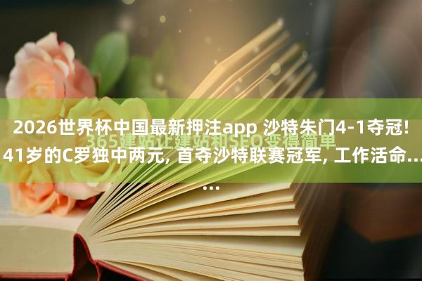 2026世界杯中国最新押注app 沙特朱门4-1夺冠! 41岁的C罗独中两元, 首夺沙特联赛冠军, 工作活命...