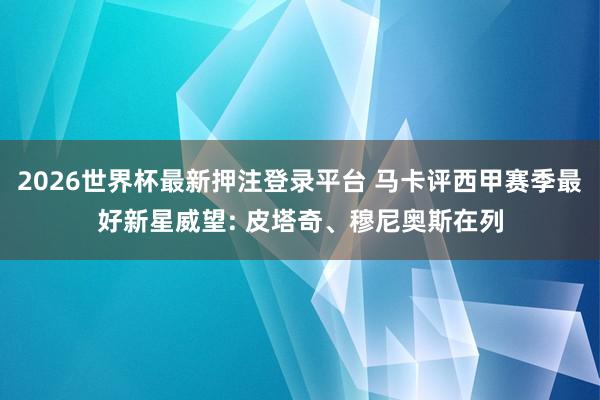 2026世界杯最新押注登录平台 马卡评西甲赛季最好新星威望: 皮塔奇、穆尼奥斯在列