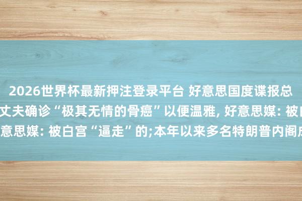 2026世界杯最新押注登录平台 好意思国度谍报总监辞职, 辞职信中说其丈夫确诊“极其无情的骨癌”以便温雅, 好意思媒: 被白宫“逼走”的;本年以来多名特朗普内阁成员接踵去职