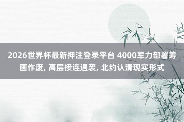 2026世界杯最新押注登录平台 4000军力部署筹画作废, 高层接连遇袭, 北约认清现实形式