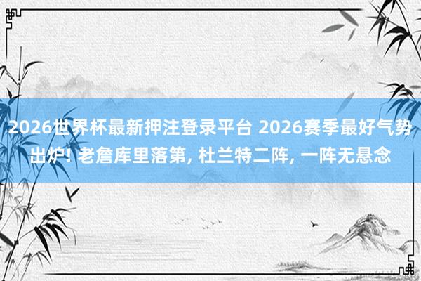 2026世界杯最新押注登录平台 2026赛季最好气势出炉! 老詹库里落第, 杜兰特二阵, 一阵无悬念