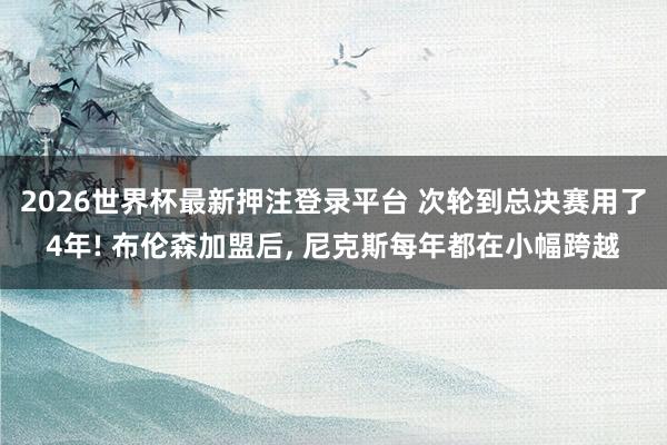 2026世界杯最新押注登录平台 次轮到总决赛用了4年! 布伦森加盟后, 尼克斯每年都在小幅跨越