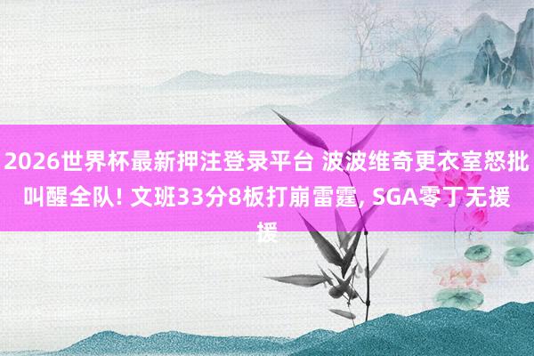 2026世界杯最新押注登录平台 波波维奇更衣室怒批叫醒全队! 文班33分8板打崩雷霆, SGA零丁无援