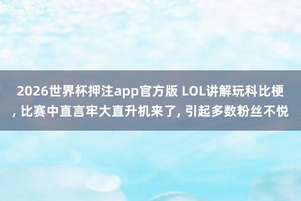 2026世界杯押注app官方版 LOL讲解玩科比梗, 比赛中直言牢大直升机来了, 引起多数粉丝不悦