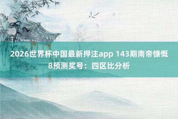 2026世界杯中国最新押注app 143期南帝慷慨8预测奖号：四区比分析