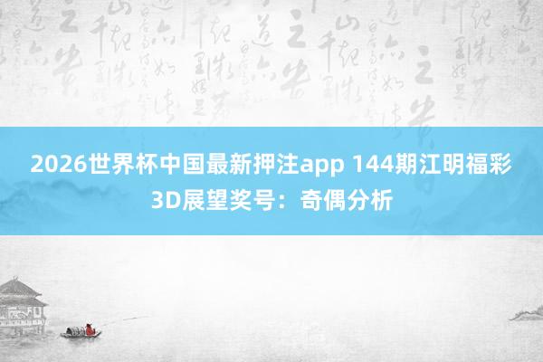 2026世界杯中国最新押注app 144期江明福彩3D展望奖号:奇偶分析