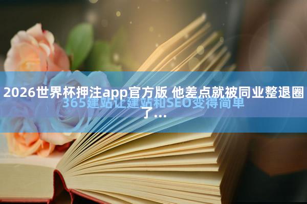 2026世界杯押注app官方版 他差点就被同业整退圈了...