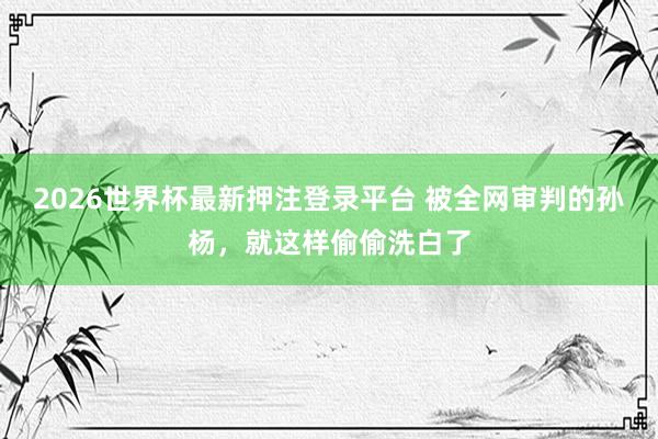 2026世界杯最新押注登录平台 被全网审判的孙杨,就这样偷偷洗白了
