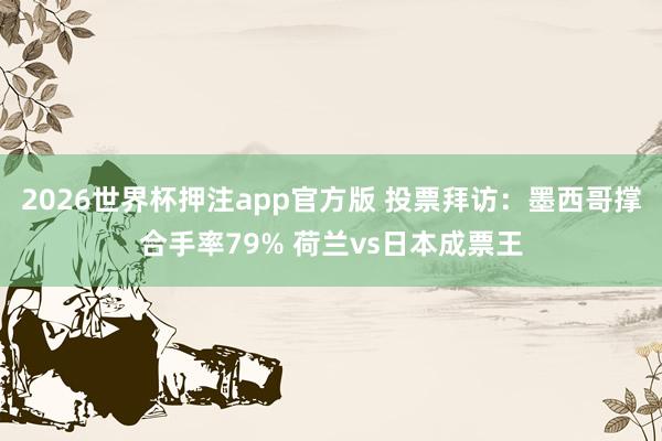 2026世界杯押注app官方版 投票拜访：墨西哥撑合手率79% 荷兰vs日本成票王