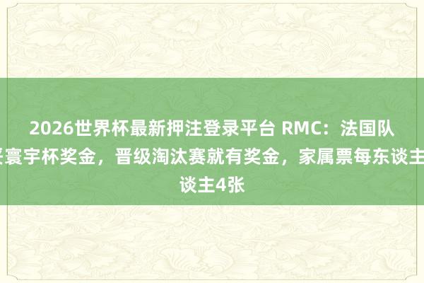 2026世界杯最新押注登录平台 RMC：法国队谈妥寰宇杯奖金，晋级淘汰赛就有奖金，家属票每东谈主4张
