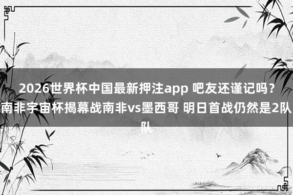 2026世界杯中国最新押注app 吧友还谨记吗?南非宇宙杯揭幕战南非vs墨西哥 明日首战仍然是2队