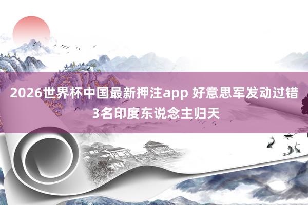 2026世界杯中国最新押注app 好意思军发动过错 3名印度东说念主归天