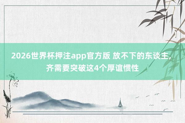 2026世界杯押注app官方版 放不下的东谈主, 齐需要突破这4个厚谊惯性