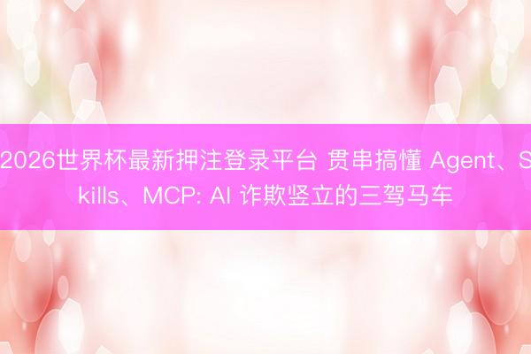 2026世界杯最新押注登录平台 贯串搞懂 Agent、Skills、MCP: AI 诈欺竖立的三驾马车