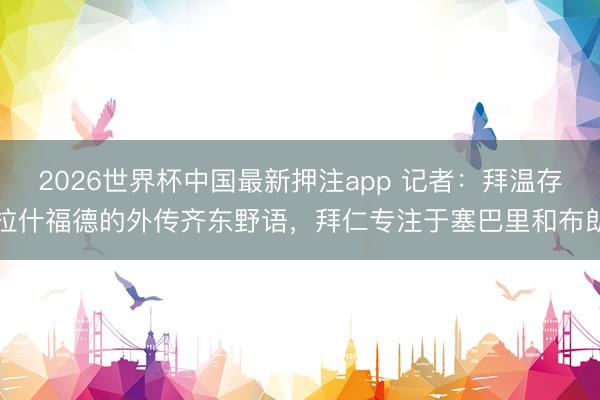 2026世界杯中国最新押注app 记者:拜温存拉什福德的外传齐东野语,拜仁专注于塞巴里和布朗