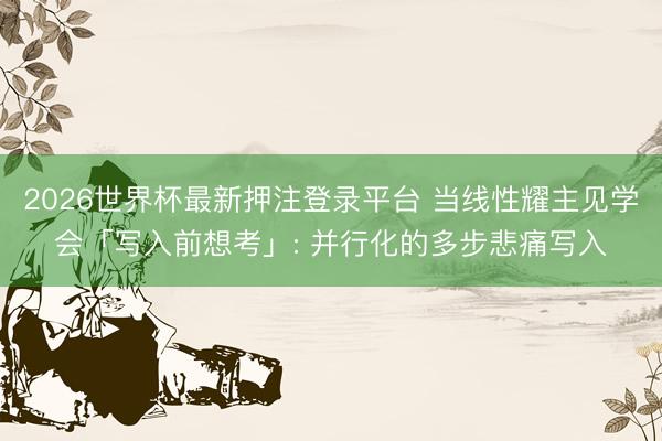 2026世界杯最新押注登录平台 当线性耀主见学会「写入前想考」: 并行化的多步悲痛写入