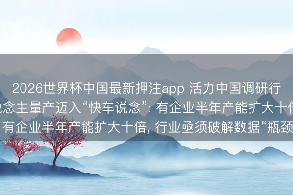 2026世界杯中国最新押注app 活力中国调研行 | 东说念主形机器东说念主量产迈入“快车说念”: 有企业半年产能扩大十倍， 行业亟须破解数据“瓶颈”