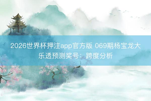 2026世界杯押注app官方版 069期杨宝龙大乐透预测奖号：跨度分析